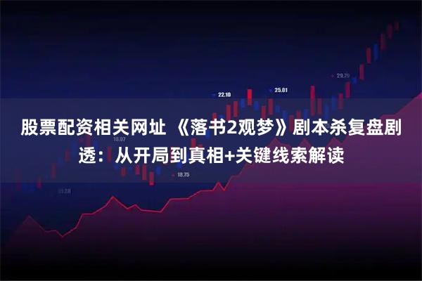 股票配资相关网址 《落书2观梦》剧本杀复盘剧透：从开局到真相+关键线索解读