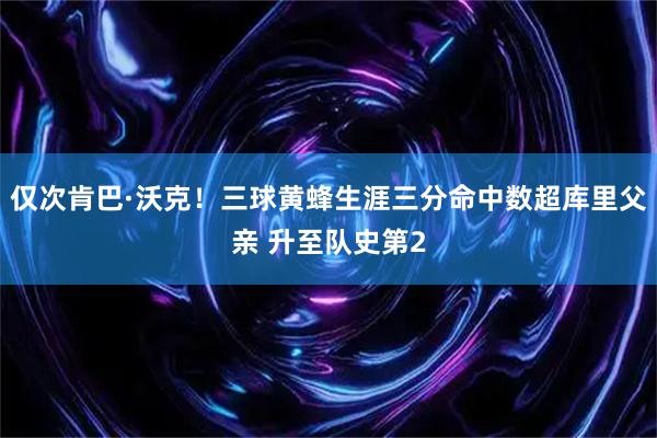 仅次肯巴·沃克！三球黄蜂生涯三分命中数超库里父亲 升至队史第2