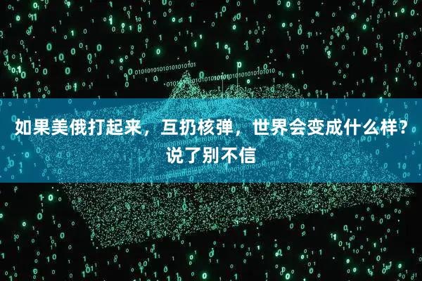 如果美俄打起来，互扔核弹，世界会变成什么样？说了别不信