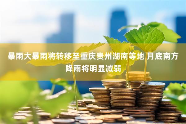 暴雨大暴雨将转移至重庆贵州湖南等地 月底南方降雨将明显减弱