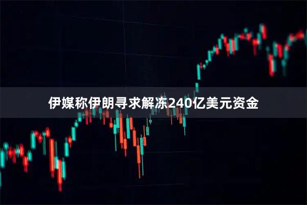 伊媒称伊朗寻求解冻240亿美元资金
