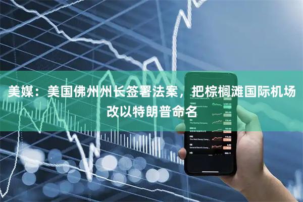 美媒：美国佛州州长签署法案，把棕榈滩国际机场改以特朗普命名
