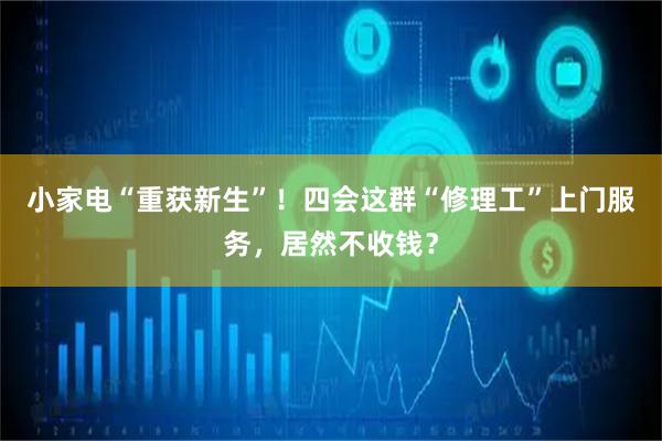 小家电“重获新生”！四会这群“修理工”上门服务，居然不收钱？