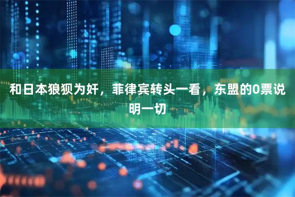 和日本狼狈为奸，菲律宾转头一看，东盟的0票说明一切
