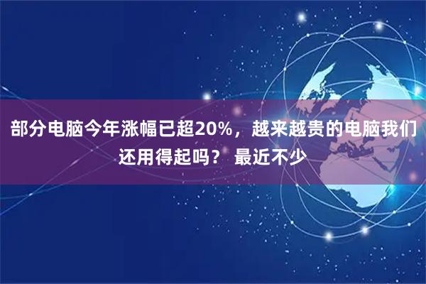 部分电脑今年涨幅已超20%，越来越贵的电脑我们还用得起吗？ 最近不少