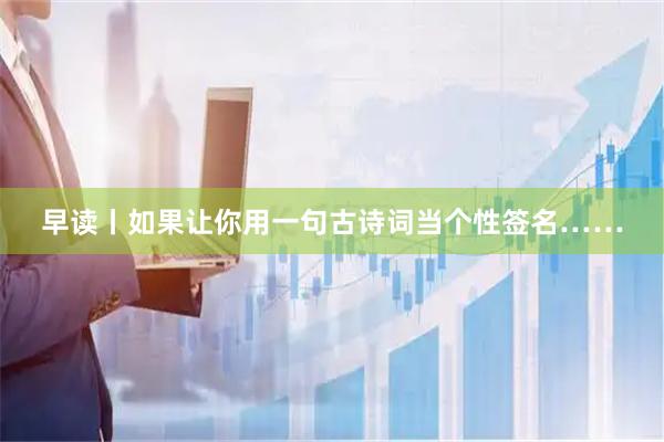 早读丨如果让你用一句古诗词当个性签名……