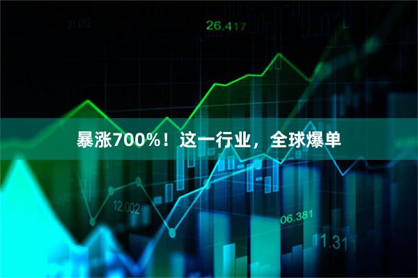 暴涨700%！这一行业，全球爆单