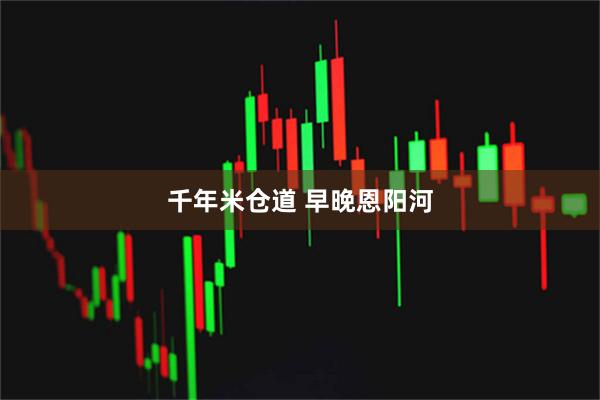 千年米仓道 早晚恩阳河