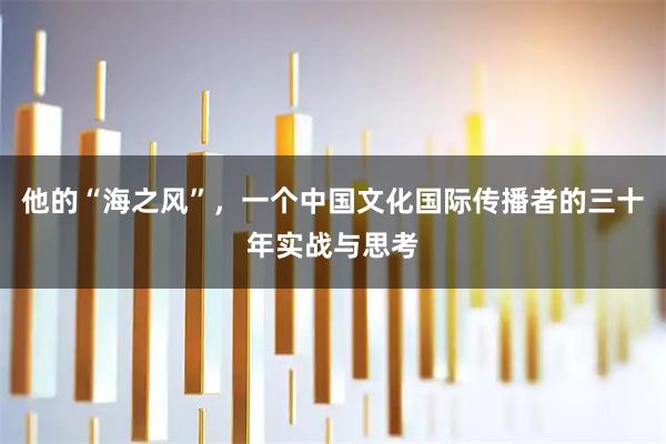 他的“海之风”，一个中国文化国际传播者的三十年实战与思考
