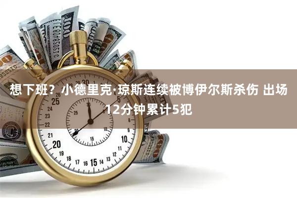 想下班？小德里克·琼斯连续被博伊尔斯杀伤 出场12分钟累计5犯