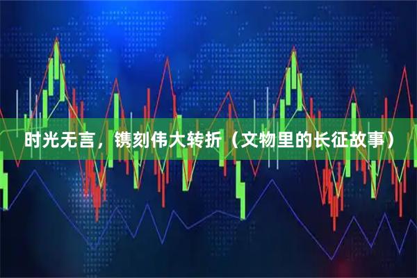 时光无言，镌刻伟大转折（文物里的长征故事）